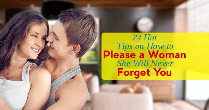 24 Hot Tips On How to Please a Woman - She Will Never Forget You