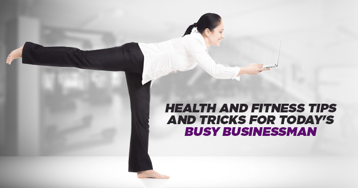 Health and Fitness Tips and Tricks for Today's Busy Businessman